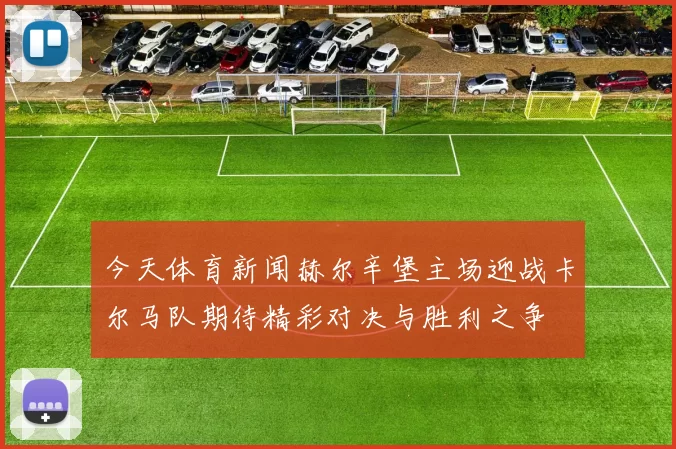 今天体育新闻赫尔辛堡主场迎战卡尔马队期待精彩对决与胜利之争