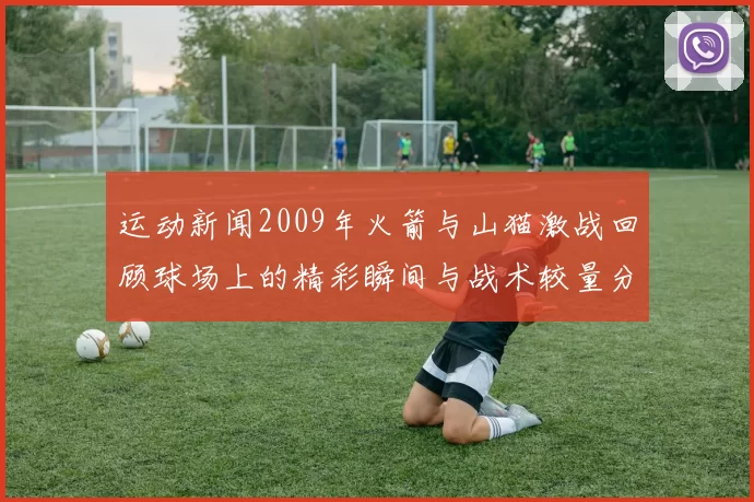 运动新闻2009年火箭与山猫激战回顾球场上的精彩瞬间与战术较量分析