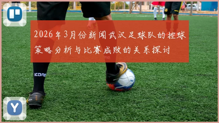2026年3月份新闻武汉足球队的控球策略分析与比赛成败的关系探讨